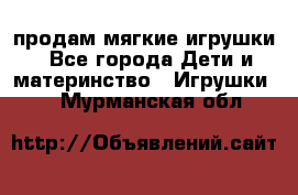 продам мягкие игрушки - Все города Дети и материнство » Игрушки   . Мурманская обл.